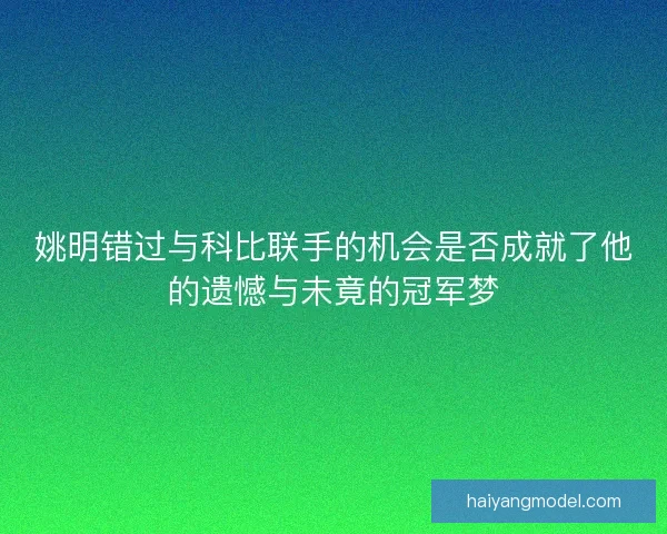 姚明错过与科比联手的机会是否成就了他的遗憾与未竟的冠军梦